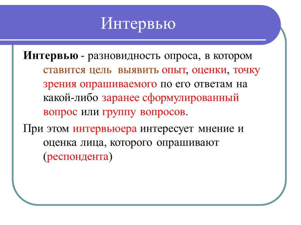 Интервью Интервью - разновидность опроса, в котором ставится цель выявить опыт, оценки, точку зрения